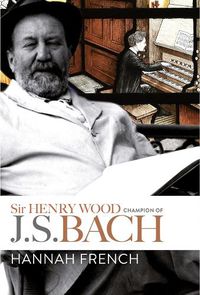 Cover image for Sir Henry Wood: Champion of J.S. Bach
