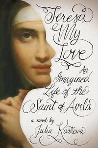 Cover image for Teresa, My Love: An Imagined Life of the Saint of Avila