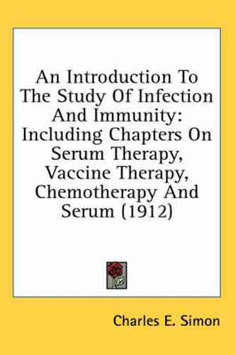 An Introduction to the Study of Infection and Immunity: Including Chapters on Serum Therapy, Vaccine Therapy, Chemotherapy and Serum (1912)