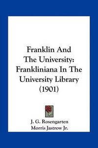 Cover image for Franklin and the University: Frankliniana in the University Library (1901)