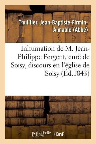 Cover image for Inhumation de M. Jean-Philippe Pergent, Cure de Soisy, Decede Le 9 Janvier 1843, Discours