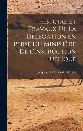 Cover image for Histoire et Travaux de la Delegation en Perse du Ministere de l'Instruction Publique