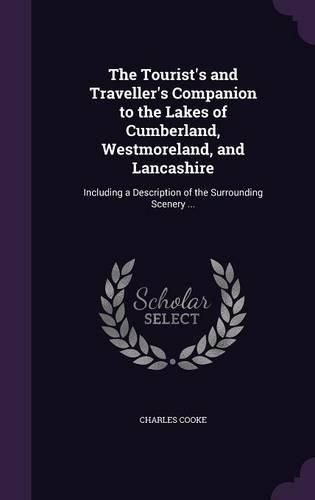 Cover image for The Tourist's and Traveller's Companion to the Lakes of Cumberland, Westmoreland, and Lancashire: Including a Description of the Surrounding Scenery ...