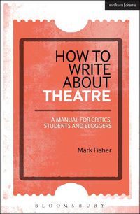 Cover image for How to Write About Theatre: A Manual for Critics, Students and Bloggers