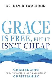 Cover image for Grace Is Free, But It Isn't Cheap: Challenging Today's Watered-Down Version of Christianity