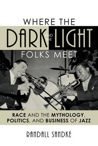 Cover image for Where the Dark and the Light Folks Meet: Race and the Mythology, Politics, and Business of Jazz