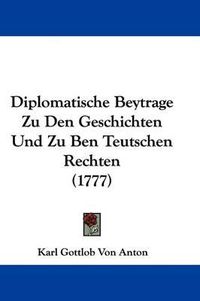 Cover image for Diplomatische Beytrage Zu Den Geschichten Und Zu Ben Teutschen Rechten (1777)