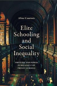 Cover image for Elite Schooling and Social Inequality: Privilege and Power in Ireland's Top Private Schools