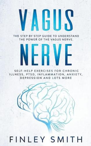 Cover image for Vagus Nerve: The Step By Step Guide To Understand The Power Of The Vagus Nerve. Self-Help Exercises For Chronic Illness, PTSD, Inflammation, Anxiety, Depression and Lots More