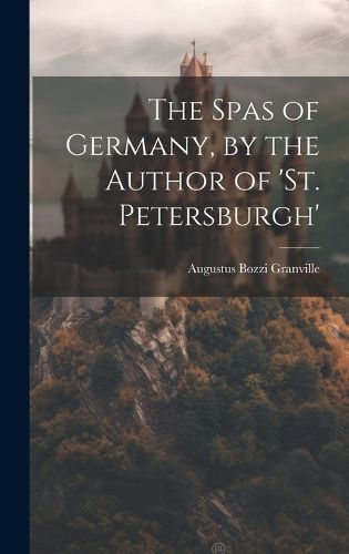 Cover image for The Spas of Germany, by the Author of 'st. Petersburgh'