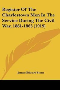 Cover image for Register of the Charlestown Men in the Service During the Civil War, 1861-1865 (1919)