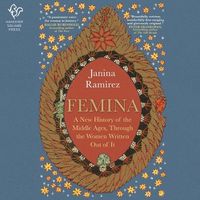 Cover image for Femina: A New History of the Middle Ages, Through the Women Written Out of It