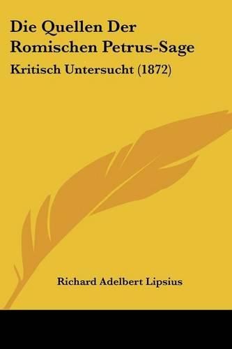 Die Quellen Der Romischen Petrus-Sage: Kritisch Untersucht (1872)