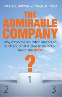 Cover image for The Admirable Company: Why Corporate Reputation Matters so Much and what it Takes to be Ranked Among the Best