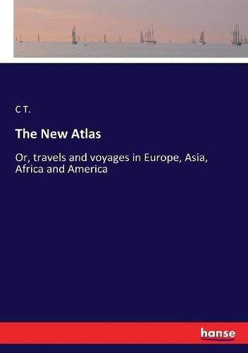 Cover image for The New Atlas: Or, travels and voyages in Europe, Asia, Africa and America