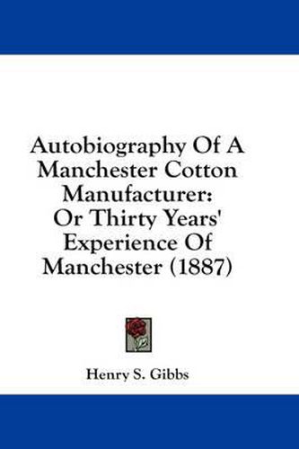 Autobiography of a Manchester Cotton Manufacturer: Or Thirty Years' Experience of Manchester (1887)