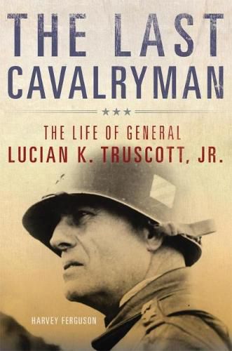 Cover image for The Last Cavalryman: The Life of General Lucian K. Truscott, Jr.