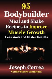 Cover image for 95 Bodybuilder Meal and Shake Recipes to Improve Muscle Growth: Less Work and Faster Results