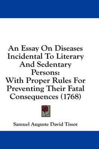 Cover image for An Essay on Diseases Incidental to Literary and Sedentary Persons: With Proper Rules for Preventing Their Fatal Consequences (1768)