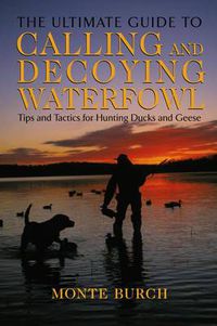 Cover image for Ultimate Guide to Calling and Decoying Waterfowl: Tips And Tactics For Hunting Ducks And Geese