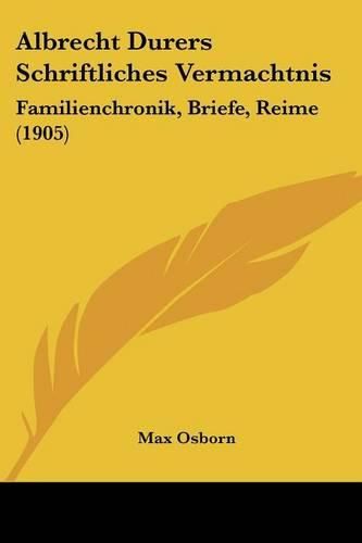 Albrecht Durers Schriftliches Vermachtnis: Familienchronik, Briefe, Reime (1905)