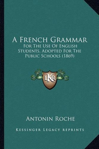 A French Grammar: For the Use of English Students, Adopted for the Public Schools (1869)