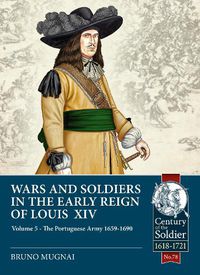 Cover image for Wars and Soldiers in the Early Reign of Louis XIV Volume 5: The Portuguese Army 1659-1690