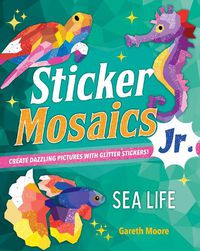 Cover image for Sticker Mosaics Jr.: Sea Life: Create Dazzling Pictures with Glitter Stickers!