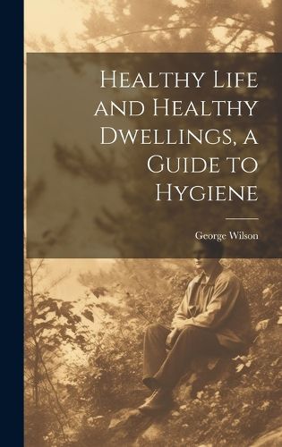 Cover image for Healthy Life and Healthy Dwellings, a Guide to Hygiene