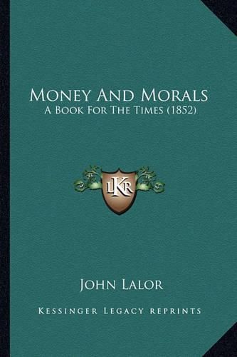 Cover image for Money and Morals Money and Morals: A Book for the Times (1852) a Book for the Times (1852)