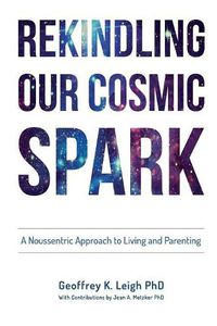 Cover image for Rekindling Our Cosmic Spark: A Noussentric Approach to Living and Parenting