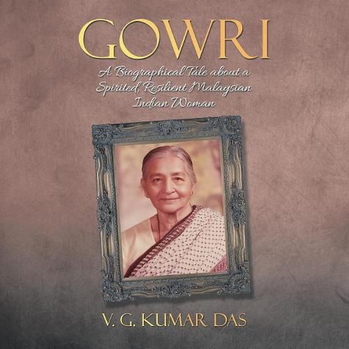 Cover image for Gowri: A Biographical Tale about a Spirited, Resilient Malaysian Indian Woman