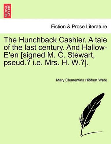 Cover image for The Hunchback Cashier. a Tale of the Last Century. and Hallow-E'En [Signed M. C. Stewart, Pseud.? i.e. Mrs. H. W.?].