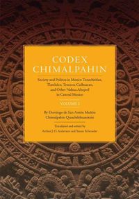 Cover image for Codex Chimalpahin: Society and Politics in Mexico Tenochtitlan, Tlatelolco, Texcoco, Culhuacan, and Other Nahua Altepetl in Central Mexico, Volume 2