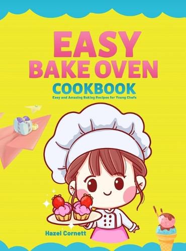 Cover image for Easy Bake Oven Cookbook: Easy and Amazing Baking Recipes for Young Chefs