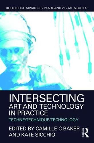 Cover image for Intersecting Art and Technology in Practice: Techne/Technique/Technology