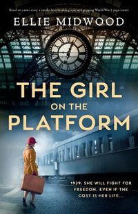 Cover image for The Girl on the Platform: Based on a true story, a totally heartbreaking, epic and gripping World War 2 page-turner