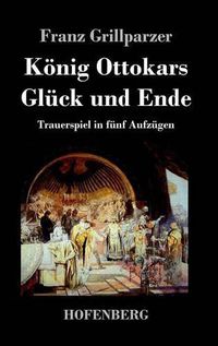 Cover image for Koenig Ottokars Gluck und Ende: Trauerspiel in funf Aufzugen