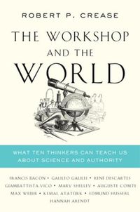 Cover image for The Workshop and the World: What Ten Thinkers Can Teach Us About Science and Authority