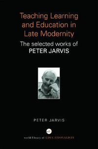 Cover image for Teaching, Learning and Education in Late Modernity: The Selected Works of Peter Jarvis