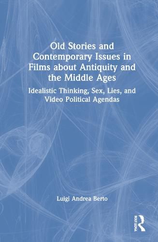 Cover image for Old Stories and Contemporary Issues in Films about Antiquity and the Middle Ages: Idealistic Thinking, Sex, Lies, and Video Political Agendas