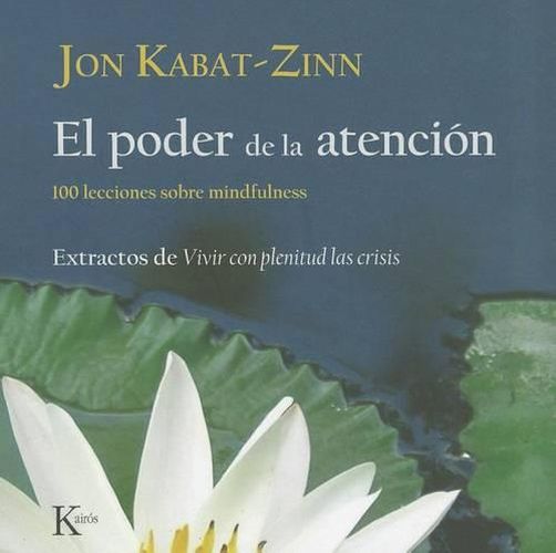 Cover image for El Poder de la Atencion: 100 Lecciones Sobre Mindfulness: Extractos de Vivir Con Plenitud las Crisis