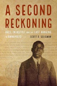 Cover image for A Second Reckoning: Race, Injustice, and the Last Hanging in Annapolis