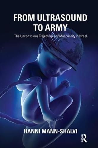 Cover image for From Ultrasound to Army: The Unconscious Trajectories of Masculinity in Israel