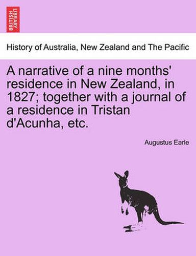 Cover image for A Narrative of a Nine Months' Residence in New Zealand, in 1827; Together with a Journal of a Residence in Tristan D'Acunha, Etc.