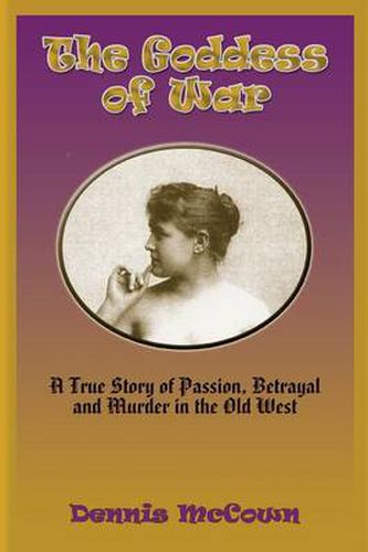 Cover image for The Goddess of War: A True Story of Passion, Betrayal and Murder in the Old West