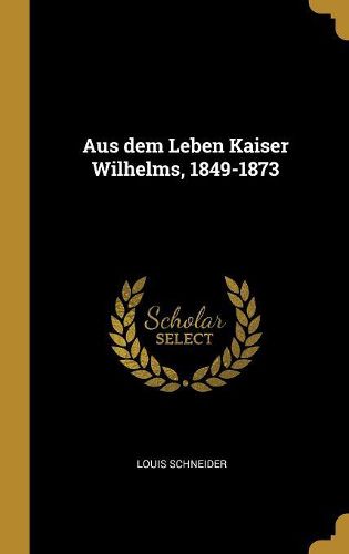 Cover image for Aus dem Leben Kaiser Wilhelms, 1849-1873