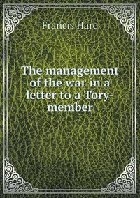 Cover image for The management of the war in a letter to a Tory-member