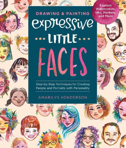 Cover image for Drawing and Painting Expressive Little Faces: Step-by-Step Techniques for Creating People and Portraits with Personality--Explore Watercolors, Inks, Markers, and More