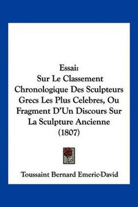 Cover image for Essai: Sur Le Classement Chronologique Des Sculpteurs Grecs Les Plus Celebres, Ou Fragment D'Un Discours Sur La Sculpture Ancienne (1807)